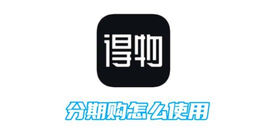 得物分期还款：省心又透彻